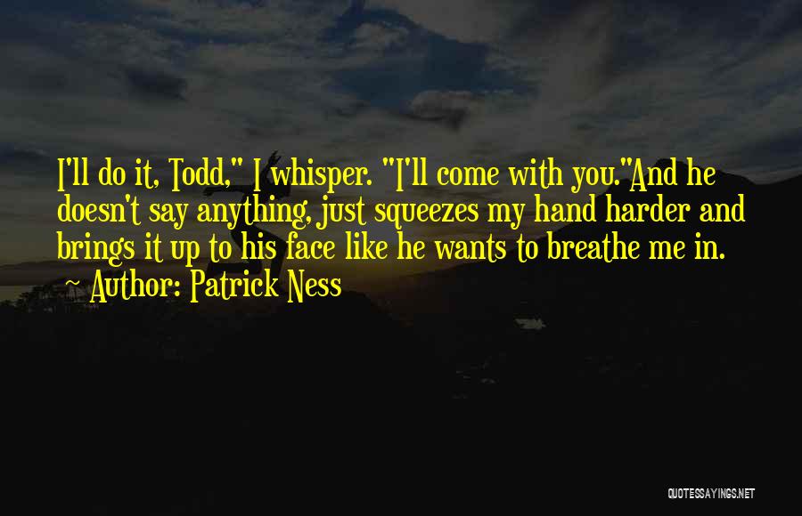 Patrick Ness Quotes: I'll Do It, Todd, I Whisper. I'll Come With You.and He Doesn't Say Anything, Just Squeezes My Hand Harder And