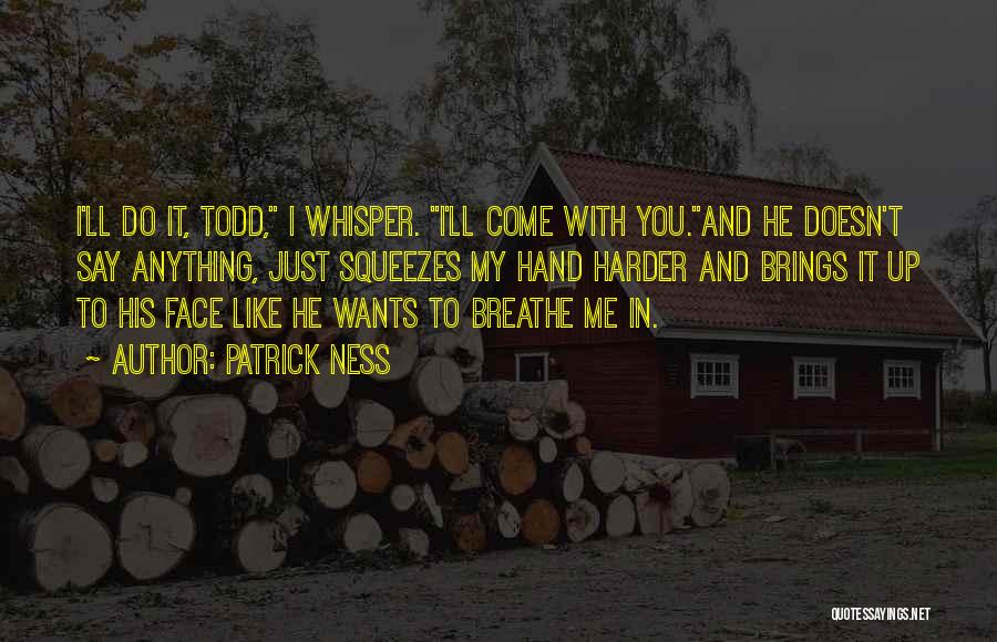 Patrick Ness Quotes: I'll Do It, Todd, I Whisper. I'll Come With You.and He Doesn't Say Anything, Just Squeezes My Hand Harder And