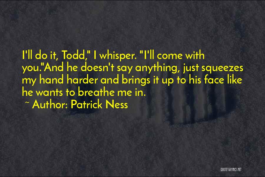 Patrick Ness Quotes: I'll Do It, Todd, I Whisper. I'll Come With You.and He Doesn't Say Anything, Just Squeezes My Hand Harder And