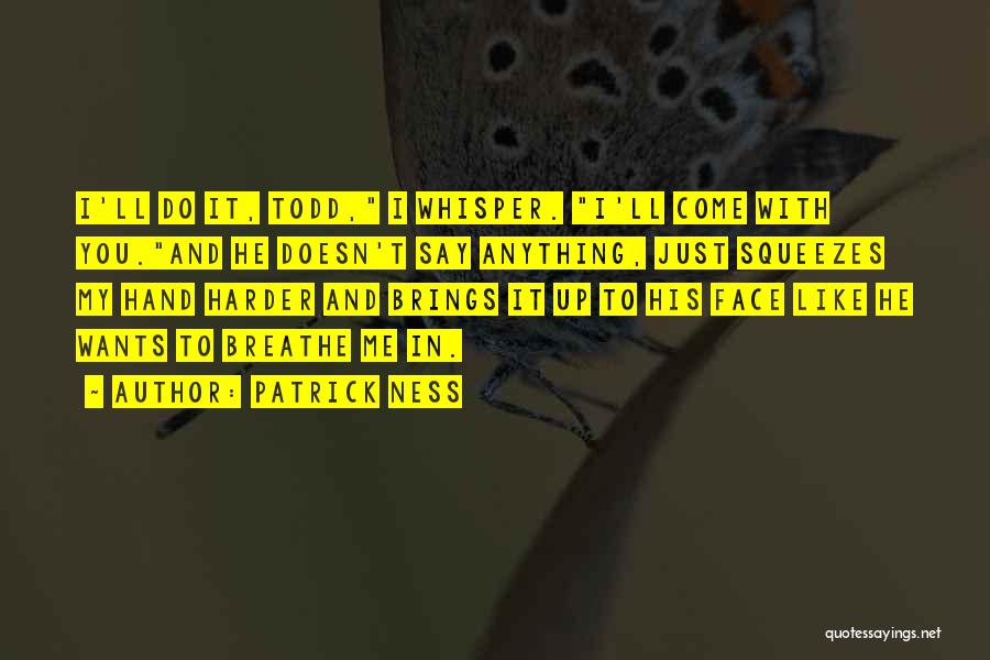 Patrick Ness Quotes: I'll Do It, Todd, I Whisper. I'll Come With You.and He Doesn't Say Anything, Just Squeezes My Hand Harder And