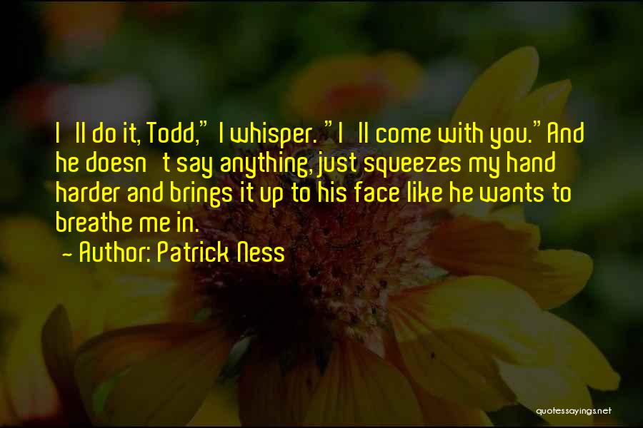 Patrick Ness Quotes: I'll Do It, Todd, I Whisper. I'll Come With You.and He Doesn't Say Anything, Just Squeezes My Hand Harder And
