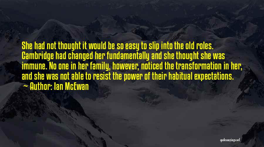 Ian McEwan Quotes: She Had Not Thought It Would Be So Easy To Slip Into The Old Roles. Cambridge Had Changed Her Fundamentally