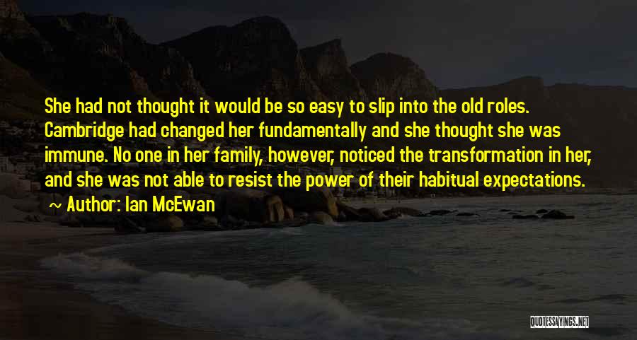 Ian McEwan Quotes: She Had Not Thought It Would Be So Easy To Slip Into The Old Roles. Cambridge Had Changed Her Fundamentally