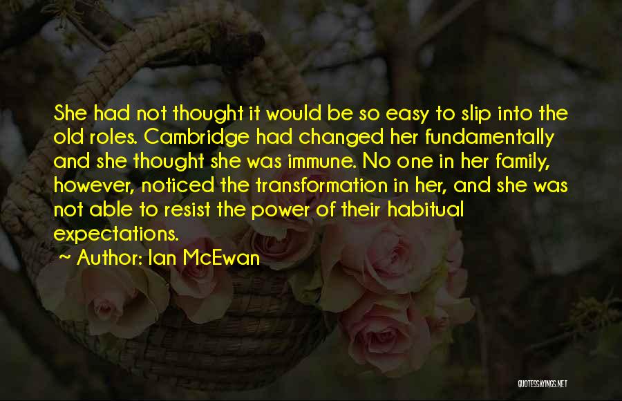 Ian McEwan Quotes: She Had Not Thought It Would Be So Easy To Slip Into The Old Roles. Cambridge Had Changed Her Fundamentally