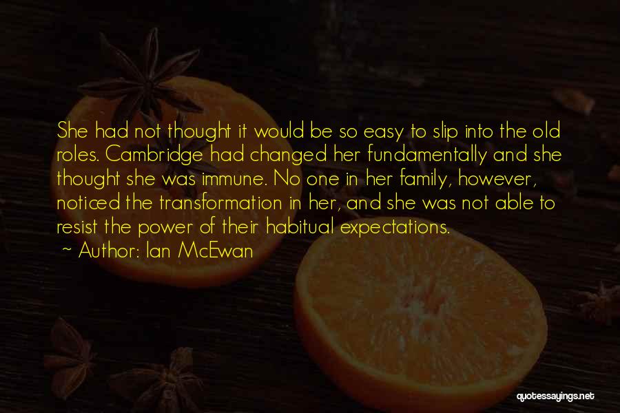 Ian McEwan Quotes: She Had Not Thought It Would Be So Easy To Slip Into The Old Roles. Cambridge Had Changed Her Fundamentally