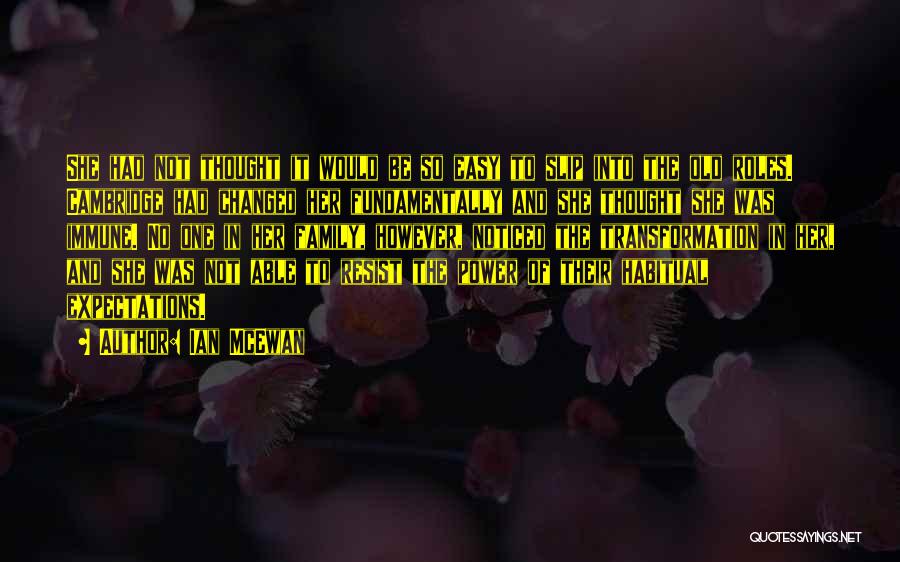 Ian McEwan Quotes: She Had Not Thought It Would Be So Easy To Slip Into The Old Roles. Cambridge Had Changed Her Fundamentally