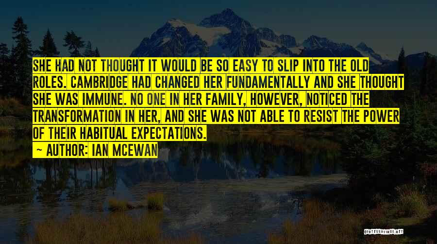 Ian McEwan Quotes: She Had Not Thought It Would Be So Easy To Slip Into The Old Roles. Cambridge Had Changed Her Fundamentally