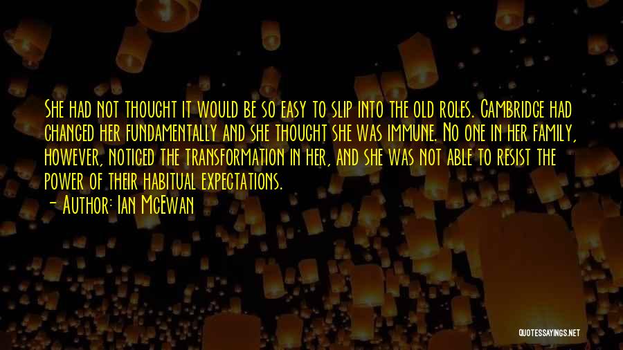 Ian McEwan Quotes: She Had Not Thought It Would Be So Easy To Slip Into The Old Roles. Cambridge Had Changed Her Fundamentally