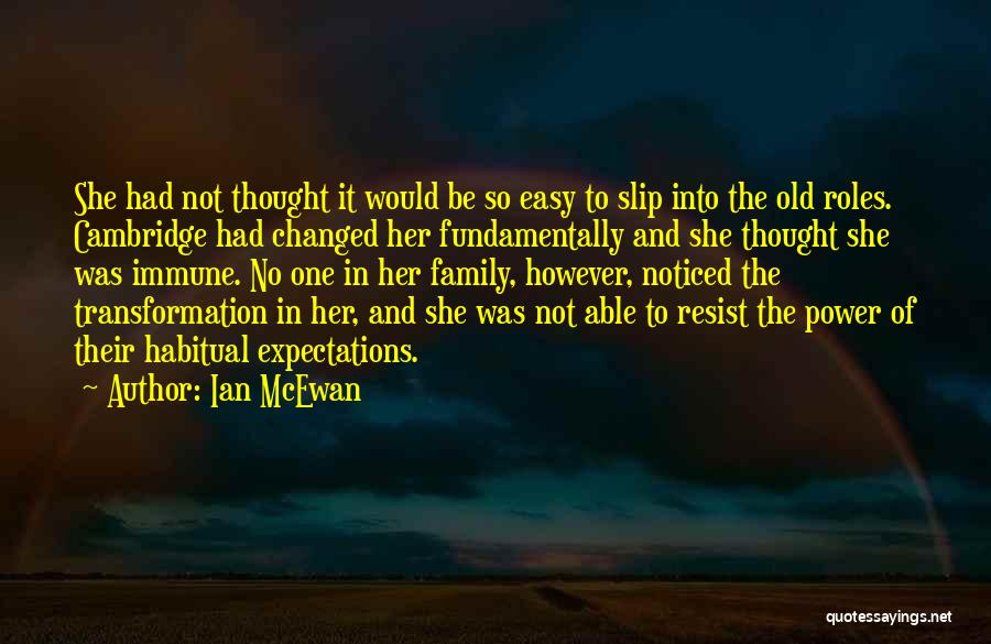 Ian McEwan Quotes: She Had Not Thought It Would Be So Easy To Slip Into The Old Roles. Cambridge Had Changed Her Fundamentally