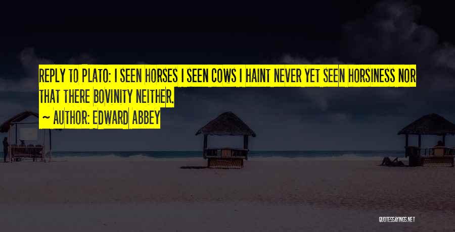 Edward Abbey Quotes: Reply To Plato: I Seen Horses I Seen Cows I Haint Never Yet Seen Horsiness Nor That There Bovinity Neither.