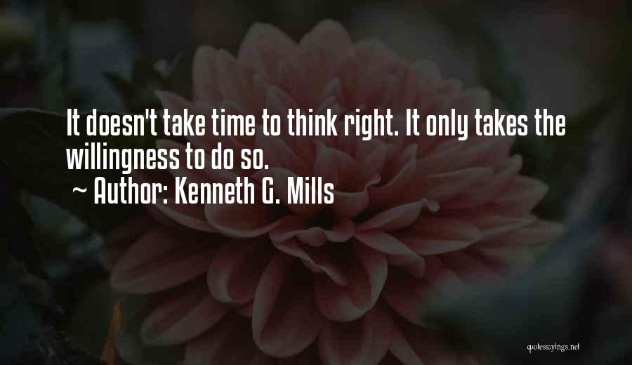 Kenneth G. Mills Quotes: It Doesn't Take Time To Think Right. It Only Takes The Willingness To Do So.