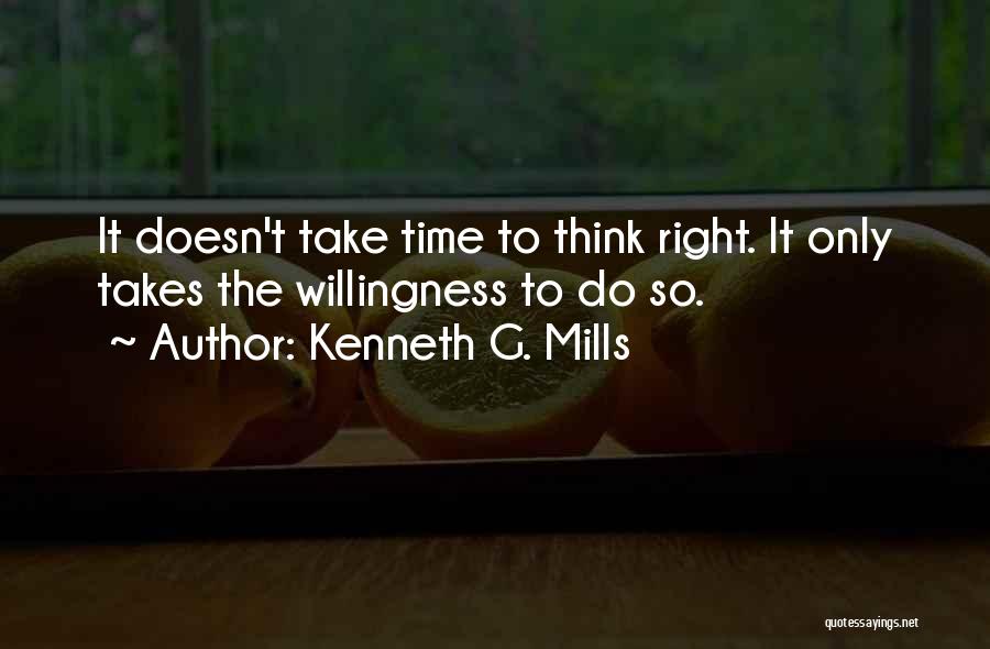 Kenneth G. Mills Quotes: It Doesn't Take Time To Think Right. It Only Takes The Willingness To Do So.