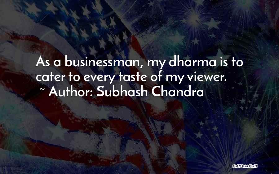 Subhash Chandra Quotes: As A Businessman, My Dharma Is To Cater To Every Taste Of My Viewer.