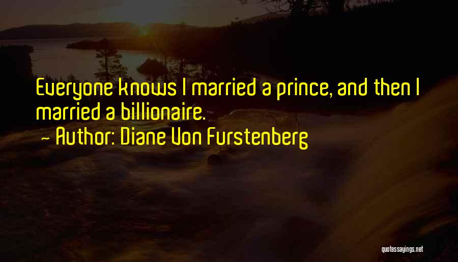 Diane Von Furstenberg Quotes: Everyone Knows I Married A Prince, And Then I Married A Billionaire.