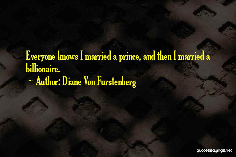 Diane Von Furstenberg Quotes: Everyone Knows I Married A Prince, And Then I Married A Billionaire.