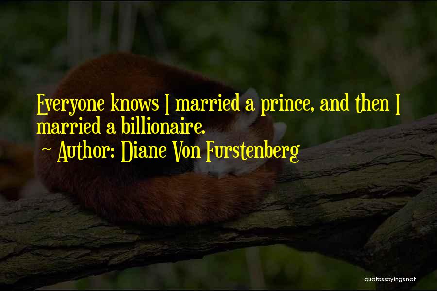 Diane Von Furstenberg Quotes: Everyone Knows I Married A Prince, And Then I Married A Billionaire.