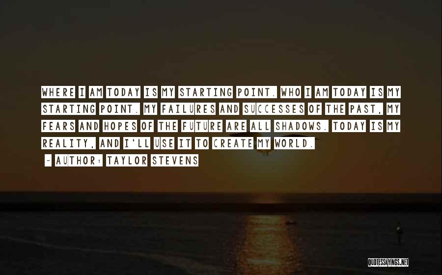 Taylor Stevens Quotes: Where I Am Today Is My Starting Point. Who I Am Today Is My Starting Point. My Failures And Successes