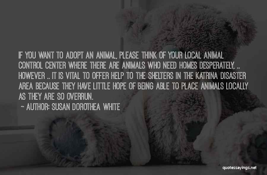 Susan Dorothea White Quotes: If You Want To Adopt An Animal, Please Think Of Your Local Animal Control Center Where There Are Animals Who