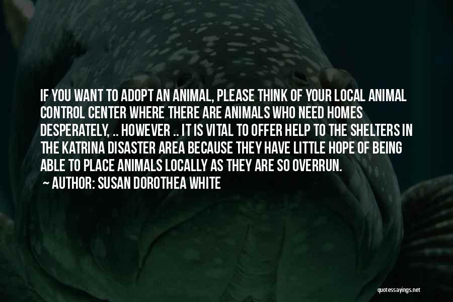 Susan Dorothea White Quotes: If You Want To Adopt An Animal, Please Think Of Your Local Animal Control Center Where There Are Animals Who