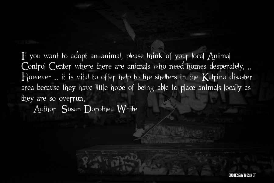 Susan Dorothea White Quotes: If You Want To Adopt An Animal, Please Think Of Your Local Animal Control Center Where There Are Animals Who