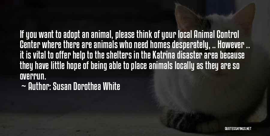 Susan Dorothea White Quotes: If You Want To Adopt An Animal, Please Think Of Your Local Animal Control Center Where There Are Animals Who
