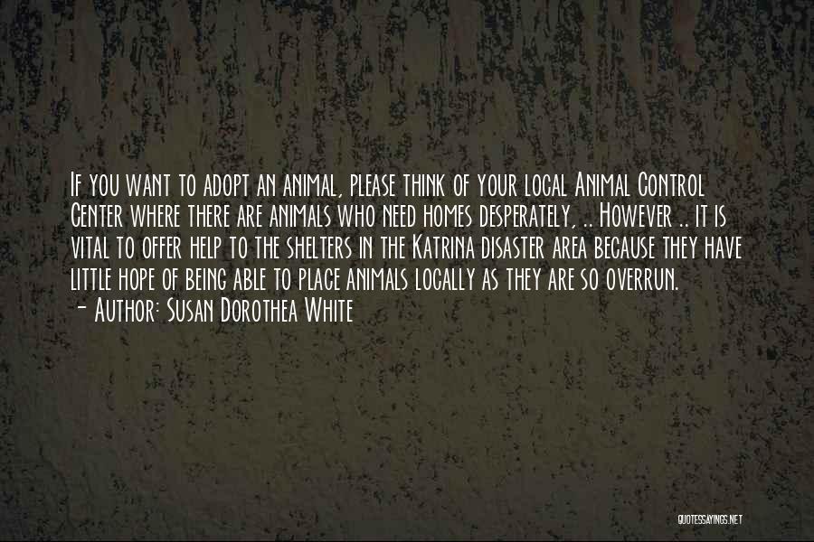 Susan Dorothea White Quotes: If You Want To Adopt An Animal, Please Think Of Your Local Animal Control Center Where There Are Animals Who