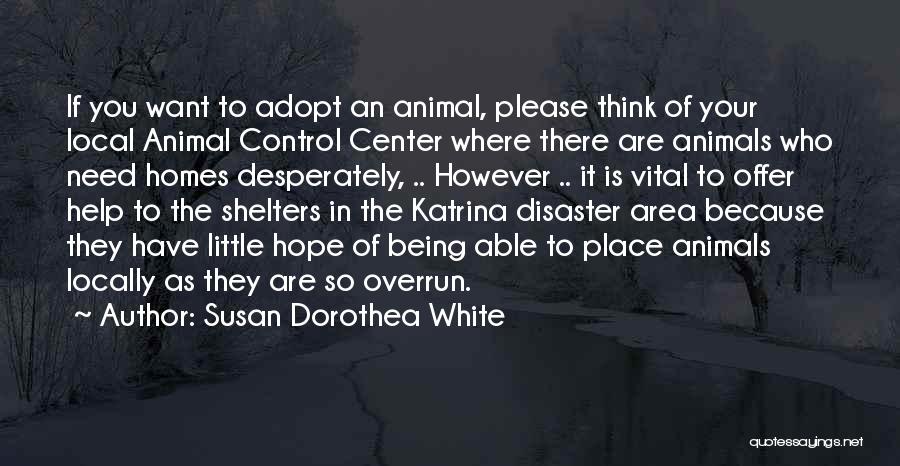 Susan Dorothea White Quotes: If You Want To Adopt An Animal, Please Think Of Your Local Animal Control Center Where There Are Animals Who