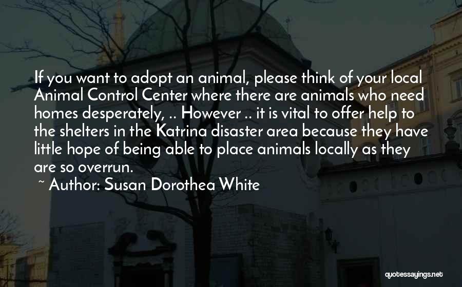 Susan Dorothea White Quotes: If You Want To Adopt An Animal, Please Think Of Your Local Animal Control Center Where There Are Animals Who