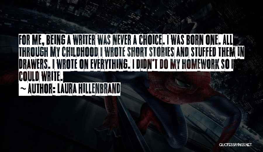 Laura Hillenbrand Quotes: For Me, Being A Writer Was Never A Choice. I Was Born One. All Through My Childhood I Wrote Short