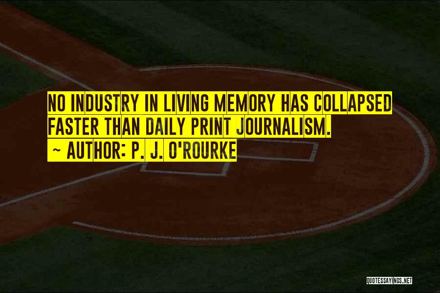 P. J. O'Rourke Quotes: No Industry In Living Memory Has Collapsed Faster Than Daily Print Journalism.