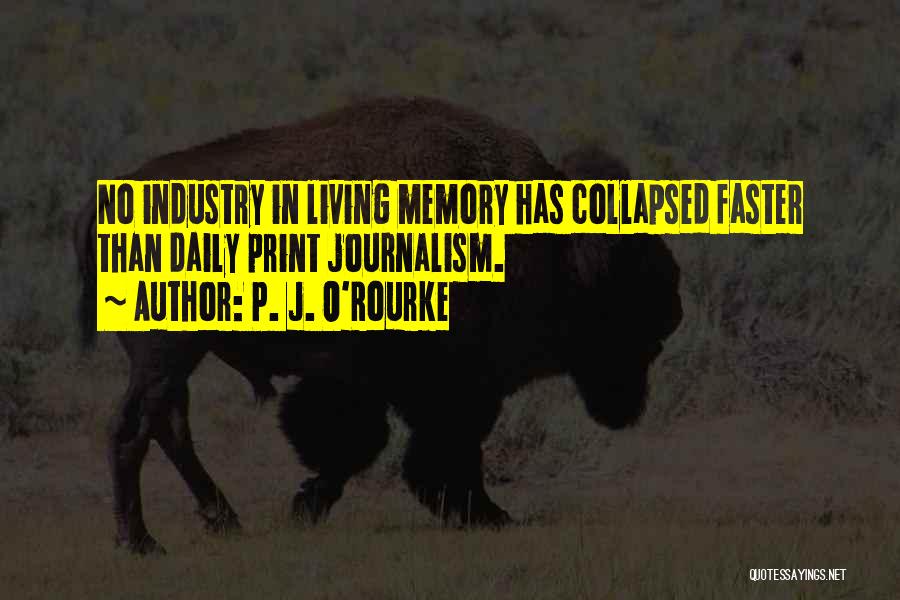 P. J. O'Rourke Quotes: No Industry In Living Memory Has Collapsed Faster Than Daily Print Journalism.