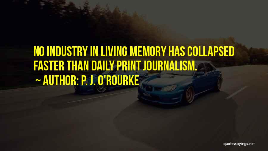 P. J. O'Rourke Quotes: No Industry In Living Memory Has Collapsed Faster Than Daily Print Journalism.