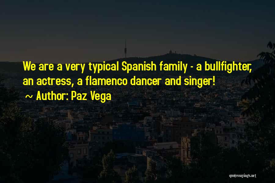 Paz Vega Quotes: We Are A Very Typical Spanish Family - A Bullfighter, An Actress, A Flamenco Dancer And Singer!