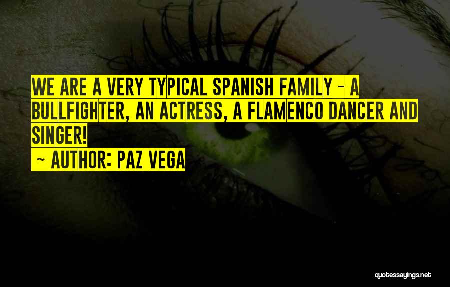 Paz Vega Quotes: We Are A Very Typical Spanish Family - A Bullfighter, An Actress, A Flamenco Dancer And Singer!