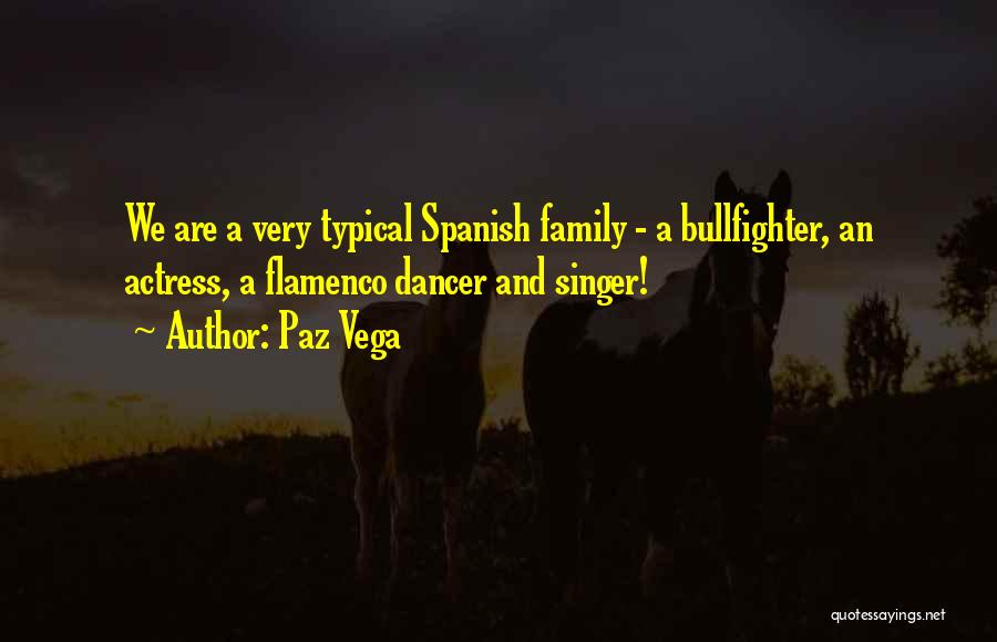 Paz Vega Quotes: We Are A Very Typical Spanish Family - A Bullfighter, An Actress, A Flamenco Dancer And Singer!