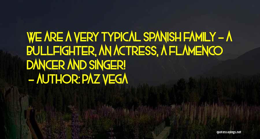 Paz Vega Quotes: We Are A Very Typical Spanish Family - A Bullfighter, An Actress, A Flamenco Dancer And Singer!