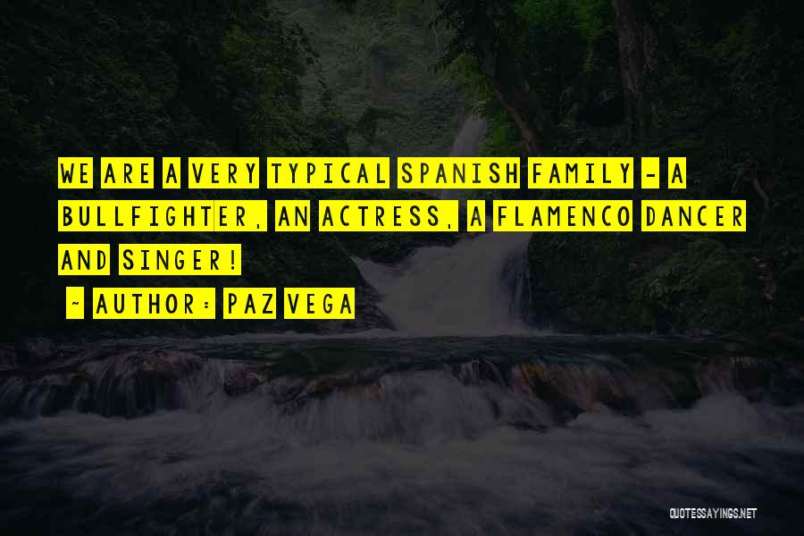 Paz Vega Quotes: We Are A Very Typical Spanish Family - A Bullfighter, An Actress, A Flamenco Dancer And Singer!