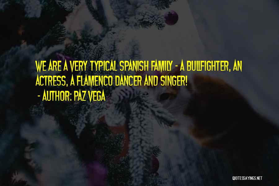 Paz Vega Quotes: We Are A Very Typical Spanish Family - A Bullfighter, An Actress, A Flamenco Dancer And Singer!