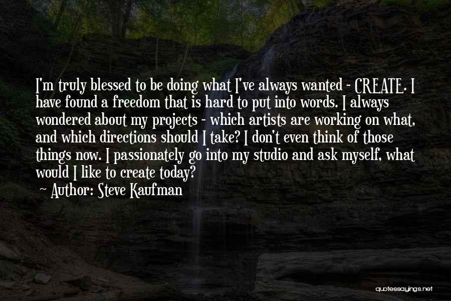 Steve Kaufman Quotes: I'm Truly Blessed To Be Doing What I've Always Wanted - Create. I Have Found A Freedom That Is Hard