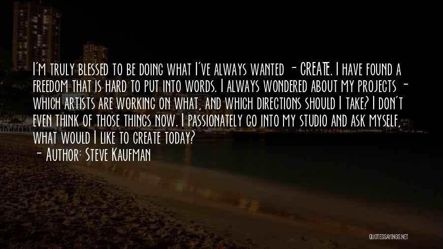 Steve Kaufman Quotes: I'm Truly Blessed To Be Doing What I've Always Wanted - Create. I Have Found A Freedom That Is Hard