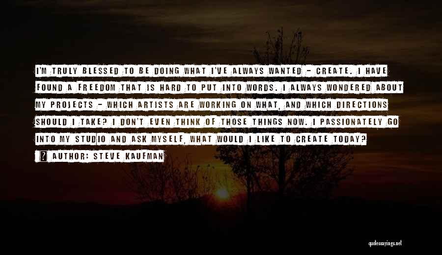 Steve Kaufman Quotes: I'm Truly Blessed To Be Doing What I've Always Wanted - Create. I Have Found A Freedom That Is Hard