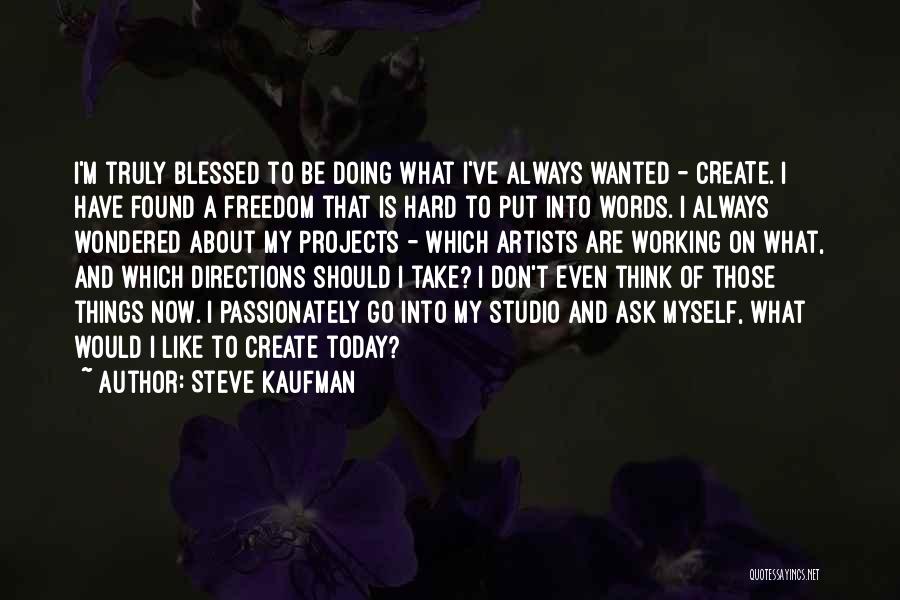 Steve Kaufman Quotes: I'm Truly Blessed To Be Doing What I've Always Wanted - Create. I Have Found A Freedom That Is Hard