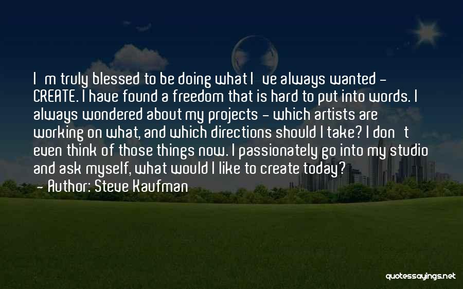 Steve Kaufman Quotes: I'm Truly Blessed To Be Doing What I've Always Wanted - Create. I Have Found A Freedom That Is Hard