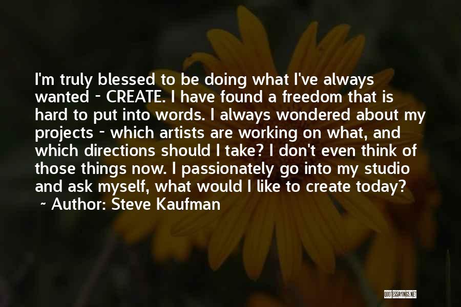 Steve Kaufman Quotes: I'm Truly Blessed To Be Doing What I've Always Wanted - Create. I Have Found A Freedom That Is Hard