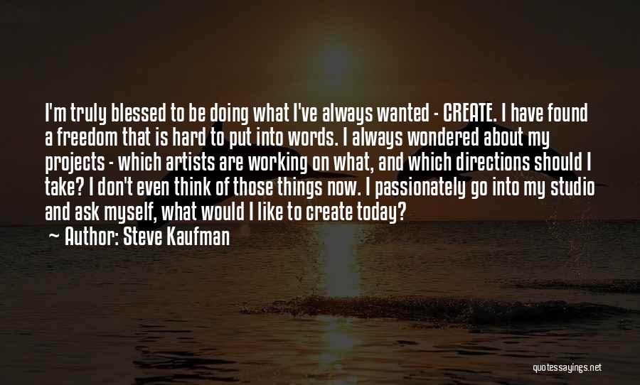 Steve Kaufman Quotes: I'm Truly Blessed To Be Doing What I've Always Wanted - Create. I Have Found A Freedom That Is Hard