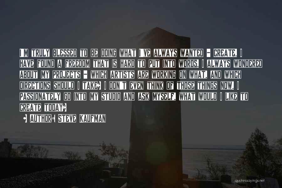 Steve Kaufman Quotes: I'm Truly Blessed To Be Doing What I've Always Wanted - Create. I Have Found A Freedom That Is Hard