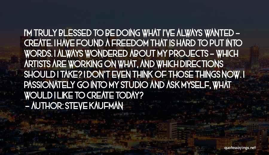 Steve Kaufman Quotes: I'm Truly Blessed To Be Doing What I've Always Wanted - Create. I Have Found A Freedom That Is Hard