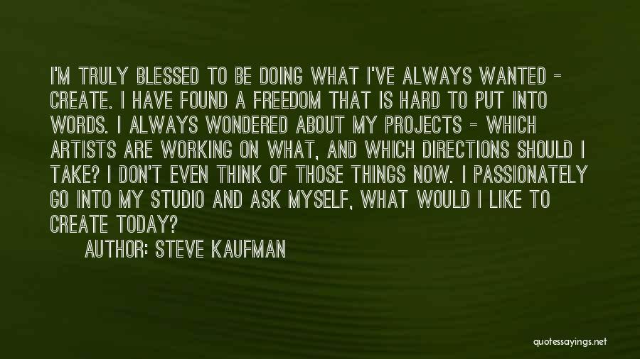 Steve Kaufman Quotes: I'm Truly Blessed To Be Doing What I've Always Wanted - Create. I Have Found A Freedom That Is Hard