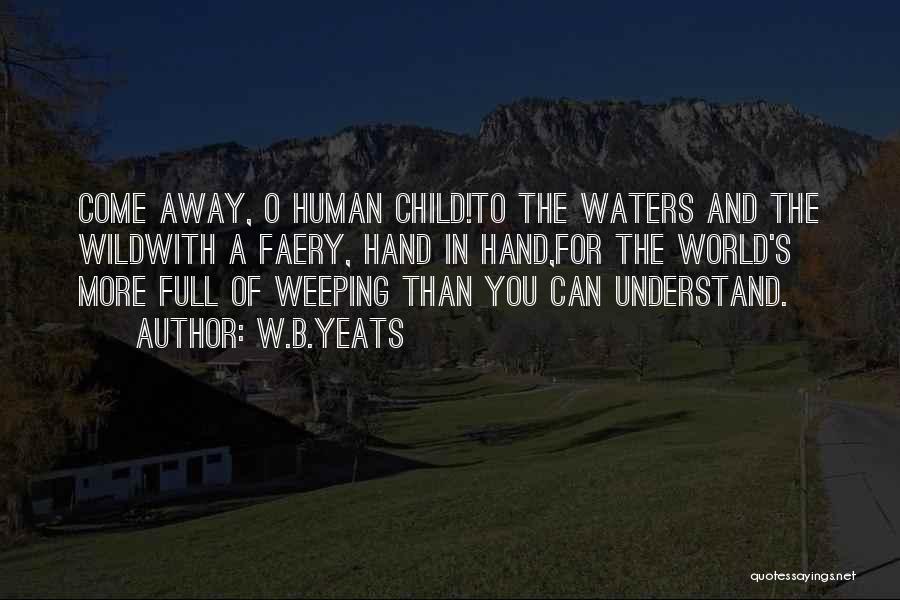 W.B.Yeats Quotes: Come Away, O Human Child!to The Waters And The Wildwith A Faery, Hand In Hand,for The World's More Full Of