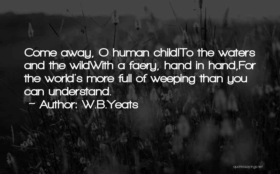 W.B.Yeats Quotes: Come Away, O Human Child!to The Waters And The Wildwith A Faery, Hand In Hand,for The World's More Full Of